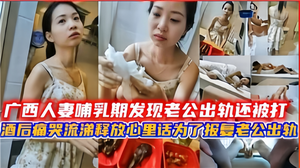 广西人妻哺乳期发现老公出轨还被打！酒后痛苦流涕要报复老公出轨